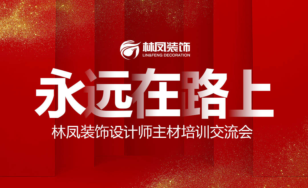 永遠在路上 | 林鳳裝飾設(shè)計師主材培訓交流會